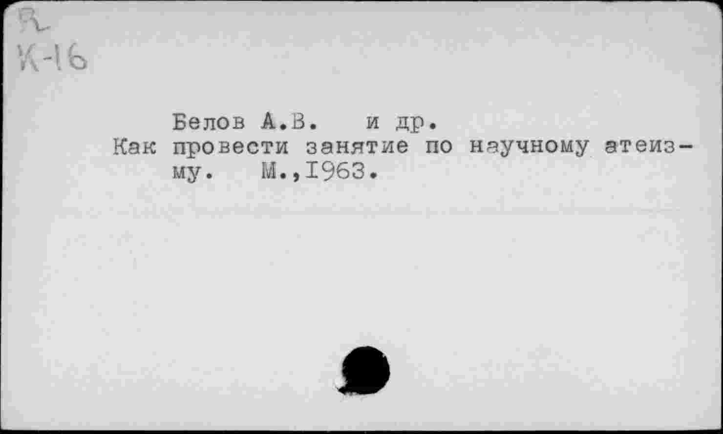 ﻿Белов А.В. и др.
Как провести занятие по научному атеиз му. М.,1963.